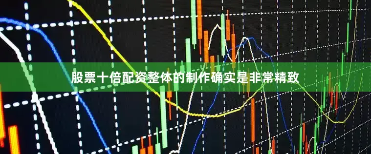 股票十倍配资整体的制作确实是非常精致