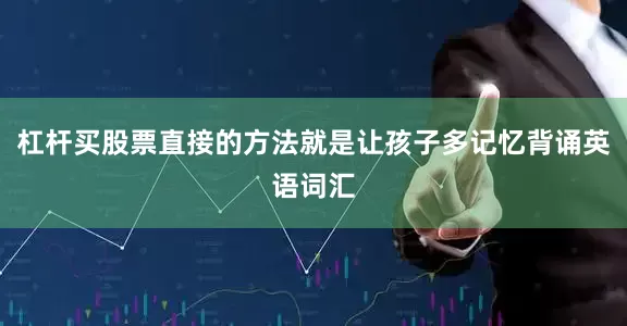 杠杆买股票直接的方法就是让孩子多记忆背诵英语词汇