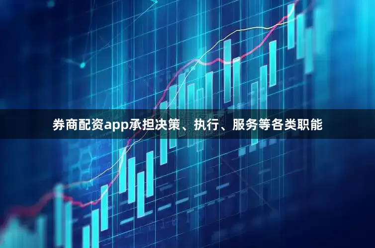 券商配资app承担决策、执行、服务等各类职能