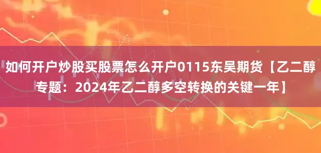如何开户炒股买股票怎么开户0115东吴期货【乙二醇专题：2024年乙二醇多空转换的关键一年】