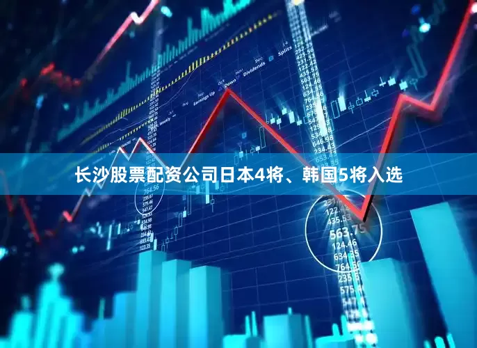 长沙股票配资公司日本4将、韩国5将入选