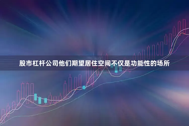 股市杠杆公司他们期望居住空间不仅是功能性的场所