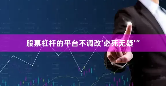 股票杠杆的平台不调改‘必死无疑’”
