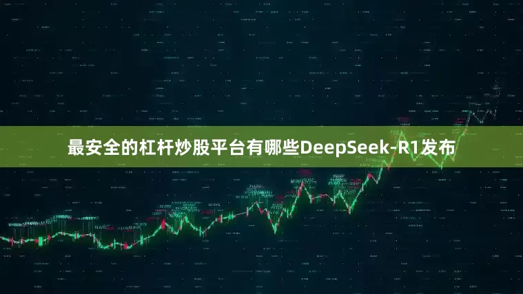 最安全的杠杆炒股平台有哪些DeepSeek-R1发布