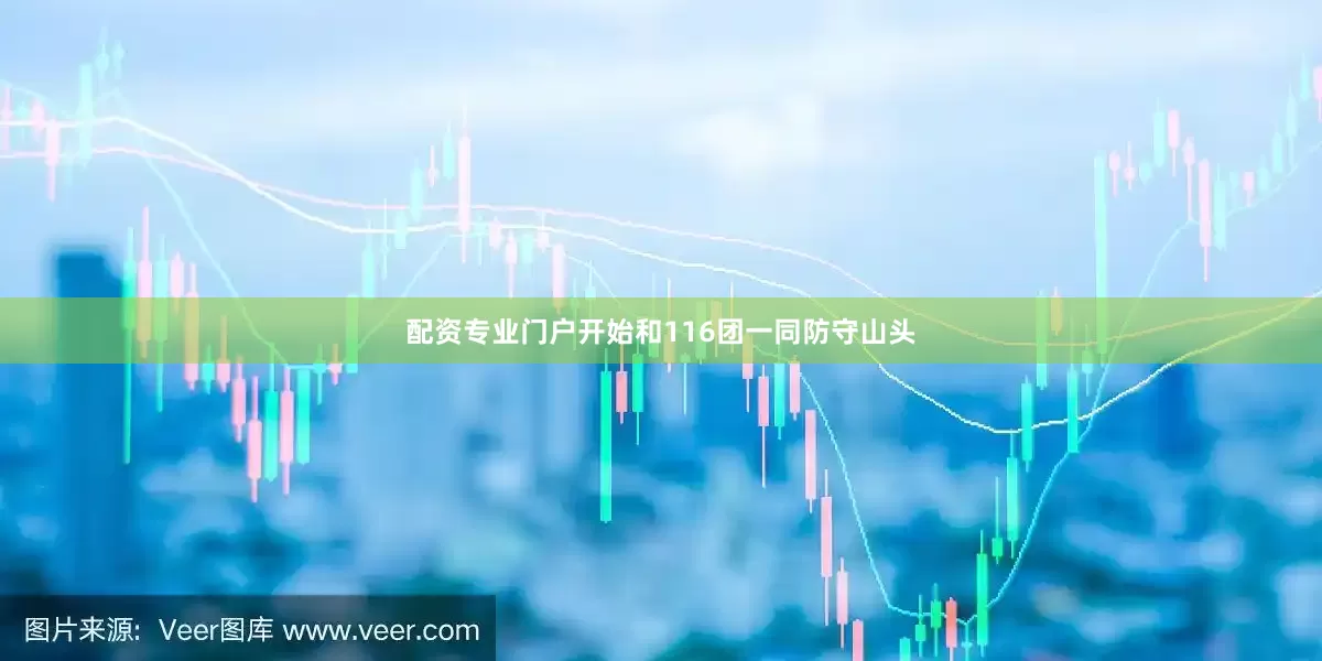 配资专业门户开始和116团一同防守山头
