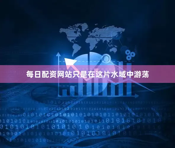 每日配资网站只是在这片水域中游荡