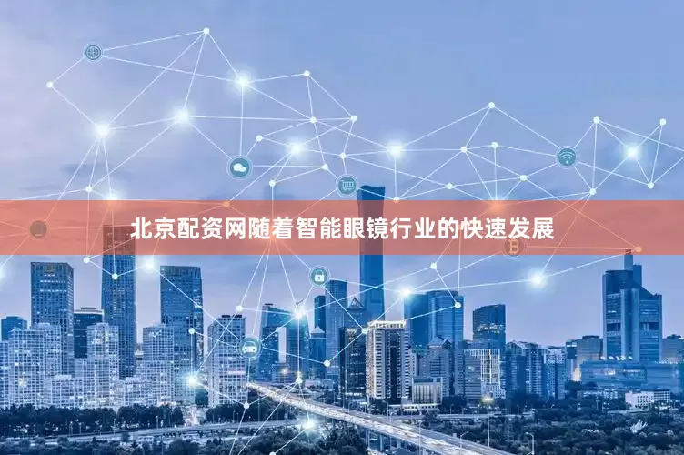 北京配资网随着智能眼镜行业的快速发展