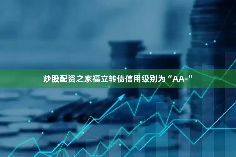 炒股配资之家福立转债信用级别为“AA-”