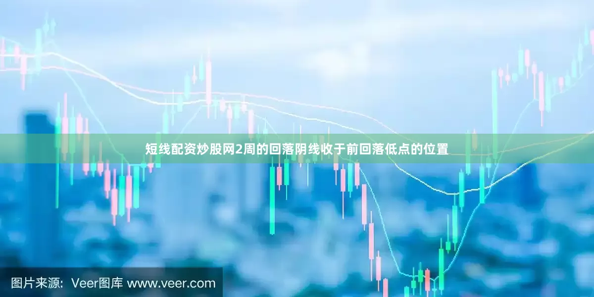 短线配资炒股网2周的回落阴线收于前回落低点的位置