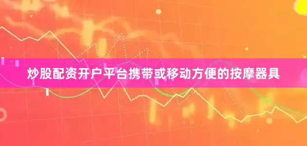 炒股配资开户平台携带或移动方便的按摩器具