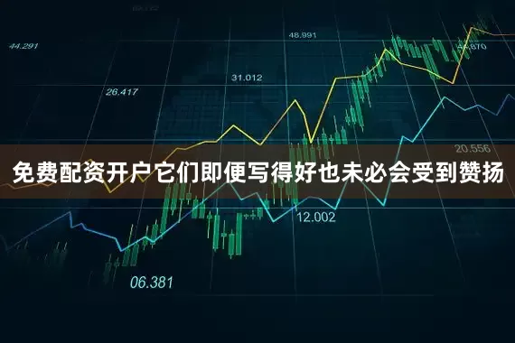 免费配资开户它们即便写得好也未必会受到赞扬