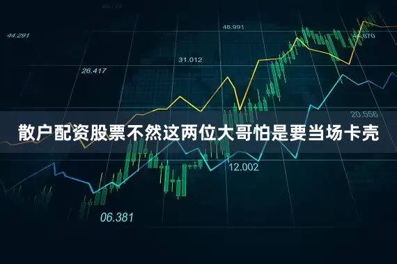 散户配资股票不然这两位大哥怕是要当场卡壳