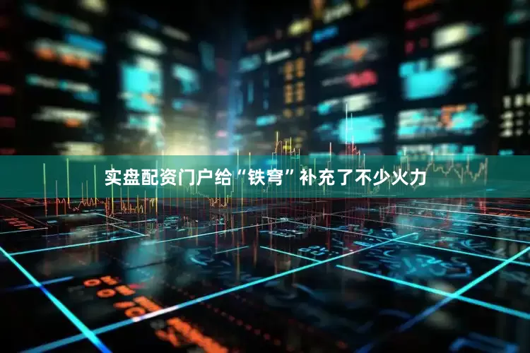 实盘配资门户给“铁穹”补充了不少火力