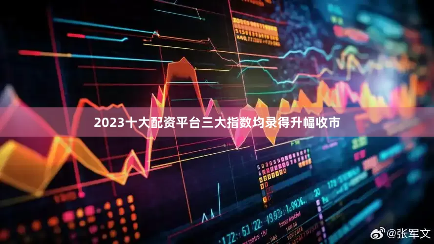 2023十大配资平台三大指数均录得升幅收市