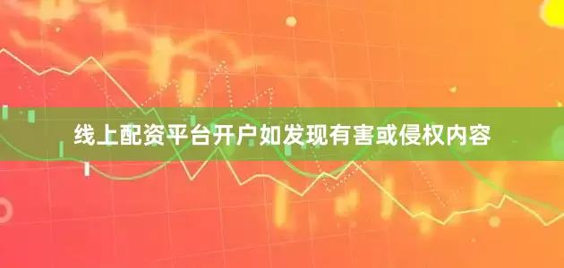 线上配资平台开户如发现有害或侵权内容