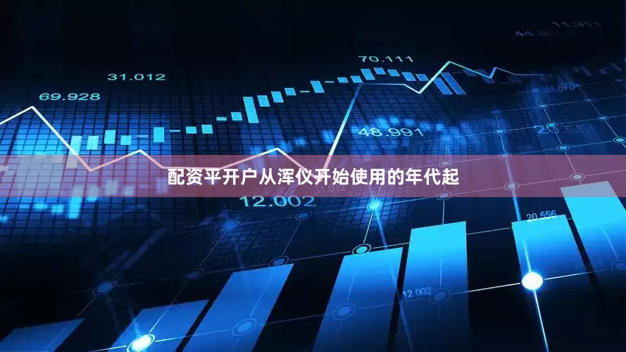 配资平开户从浑仪开始使用的年代起