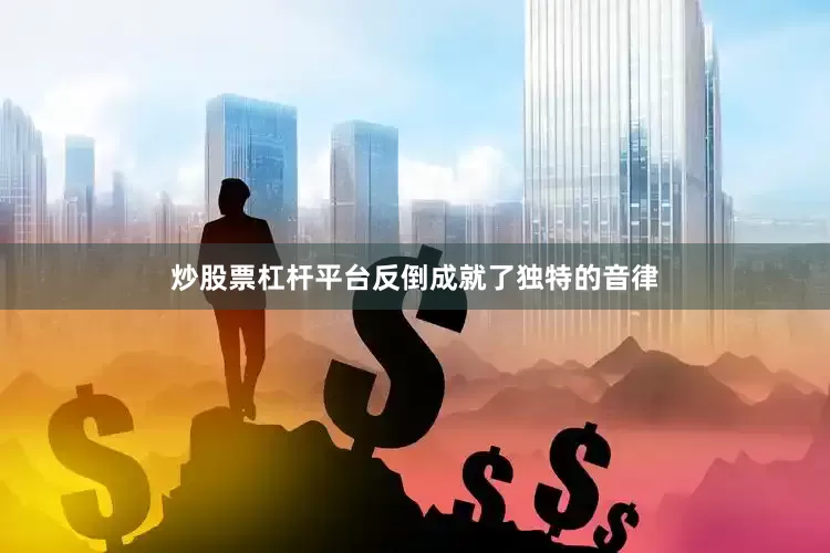 炒股票杠杆平台反倒成就了独特的音律