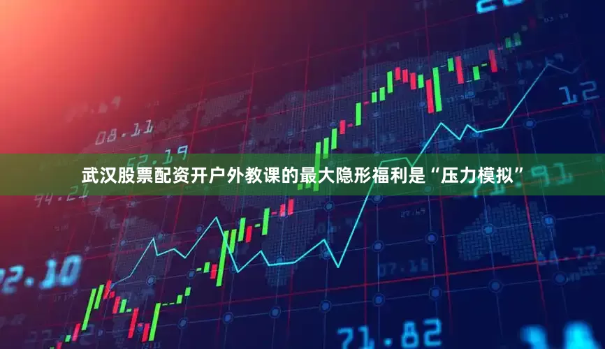 武汉股票配资开户外教课的最大隐形福利是“压力模拟”
