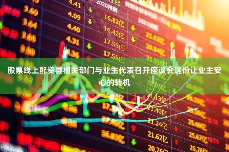 股票线上配资县相关部门与业主代表召开座谈会这份让业主安心的转机