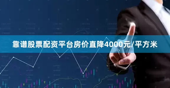 靠谱股票配资平台房价直降4000元/平方米