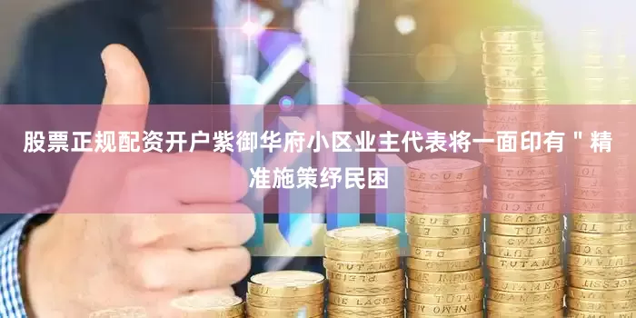 股票正规配资开户紫御华府小区业主代表将一面印有＂精准施策纾民困