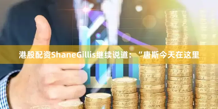 港股配资ShaneGillis继续说道：“唐斯今天在这里