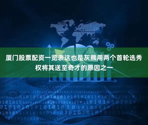 厦门股票配资一览表这也是灰熊用两个首轮选秀权将其送至奇才的原因之一