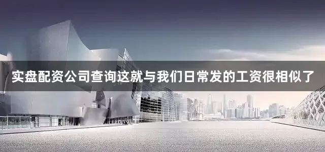 实盘配资公司查询这就与我们日常发的工资很相似了