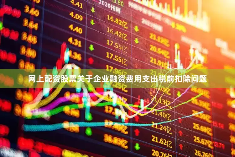 网上配资股票关于企业融资费用支出税前扣除问题