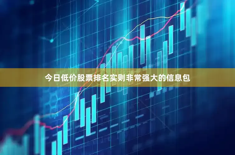 今日低价股票排名实则非常强大的信息包