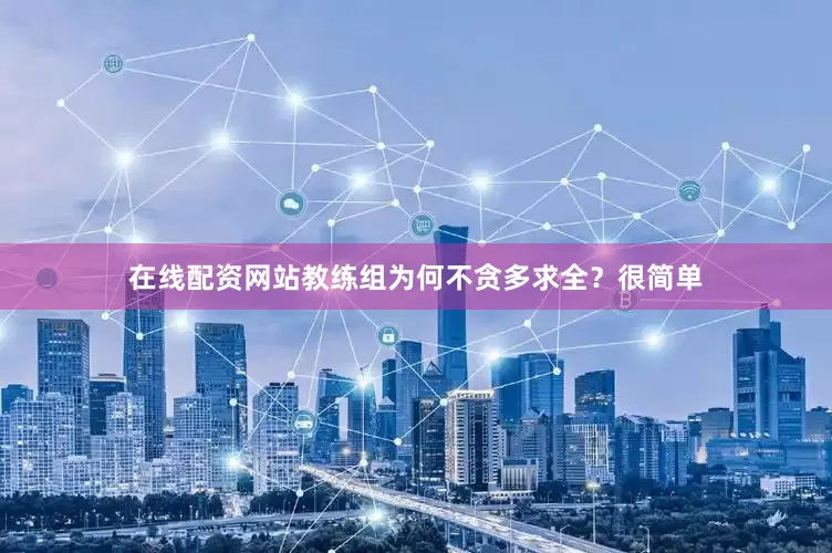 在线配资网站教练组为何不贪多求全？很简单