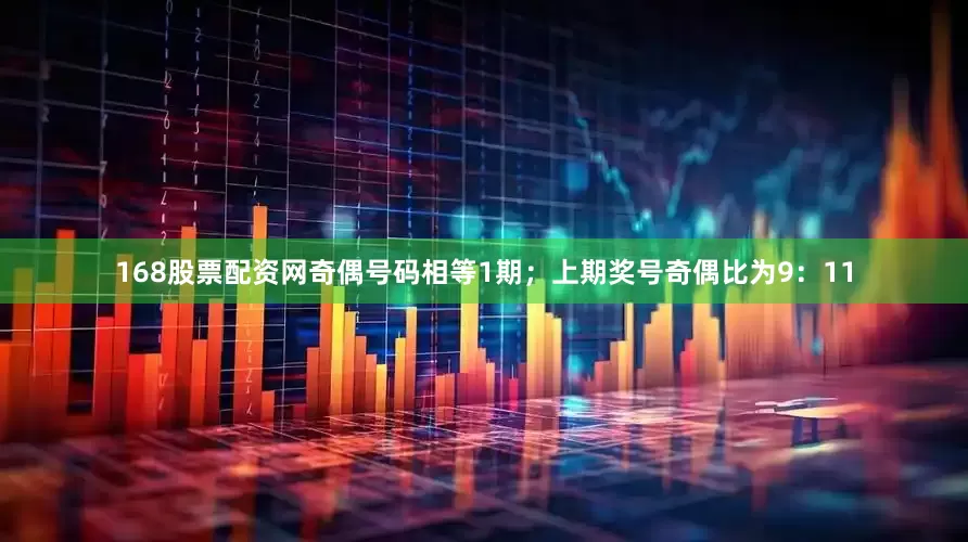 168股票配资网奇偶号码相等1期；上期奖号奇偶比为9：11