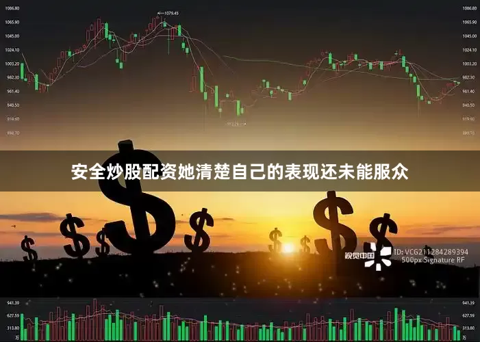 安全炒股配资她清楚自己的表现还未能服众