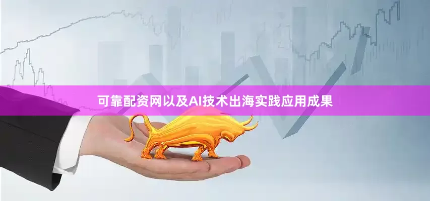 可靠配资网以及AI技术出海实践应用成果