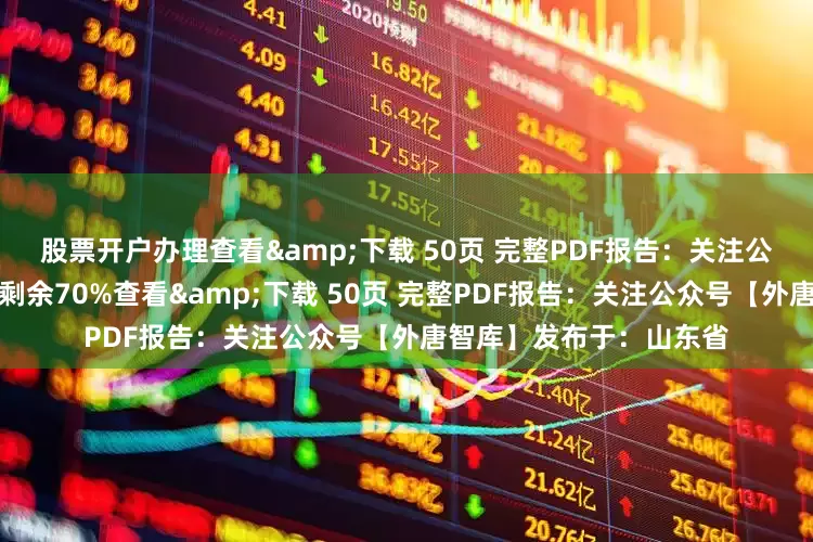 股票开户办理查看&下载 50页 完整PDF报告：关注公众号【外唐智库】展开剩余70%查看&下载 50页 完整PDF报告：关注公众号【外唐智库】发布于：山东省