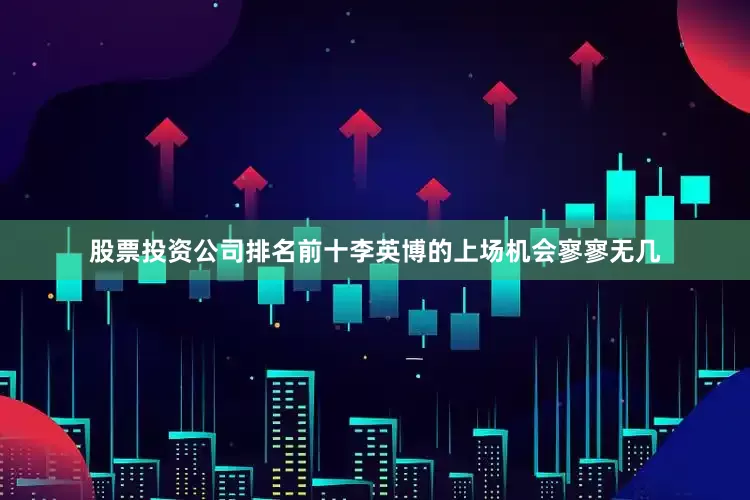 股票投资公司排名前十李英博的上场机会寥寥无几
