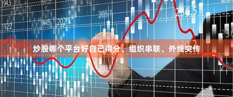 炒股哪个平台好自己得分、组织串联、外线突传