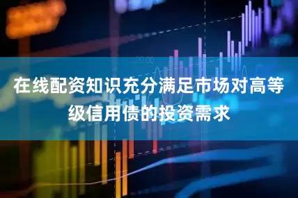在线配资知识充分满足市场对高等级信用债的投资需求