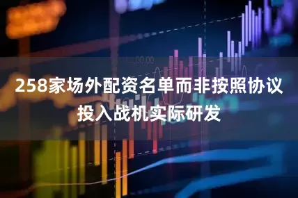 258家场外配资名单而非按照协议投入战机实际研发