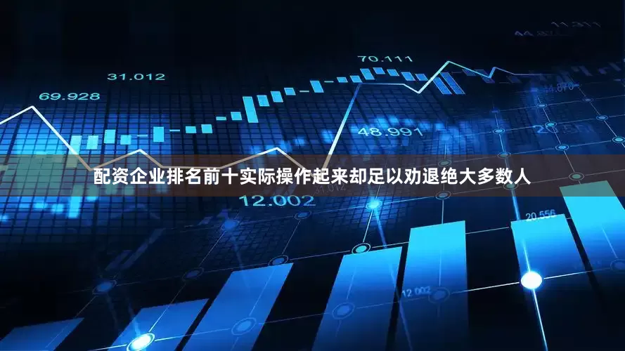 配资企业排名前十实际操作起来却足以劝退绝大多数人
