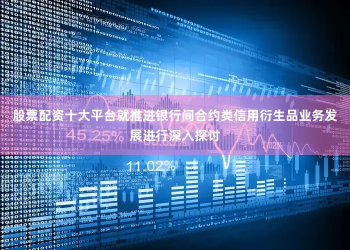 股票配资十大平台就推进银行间合约类信用衍生品业务发展进行深入探讨