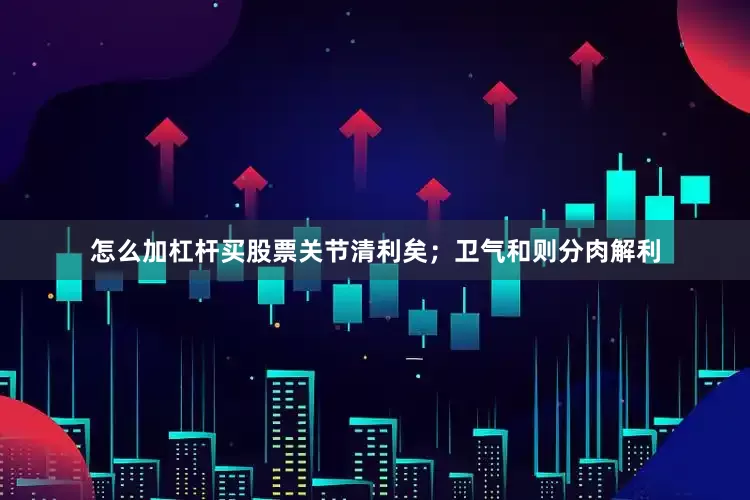怎么加杠杆买股票关节清利矣；卫气和则分肉解利