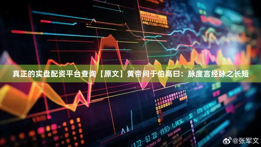 真正的实盘配资平台查询　　【原文】　　黄帝问于伯高曰：脉度言经脉之长短