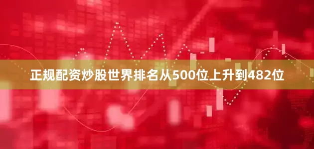 正规配资炒股世界排名从500位上升到482位