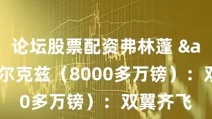 论坛股票配资弗林蓬 & 科尔克兹（8000多万镑）：双翼齐飞