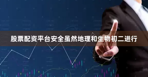股票配资平台安全虽然地理和生物初二进行