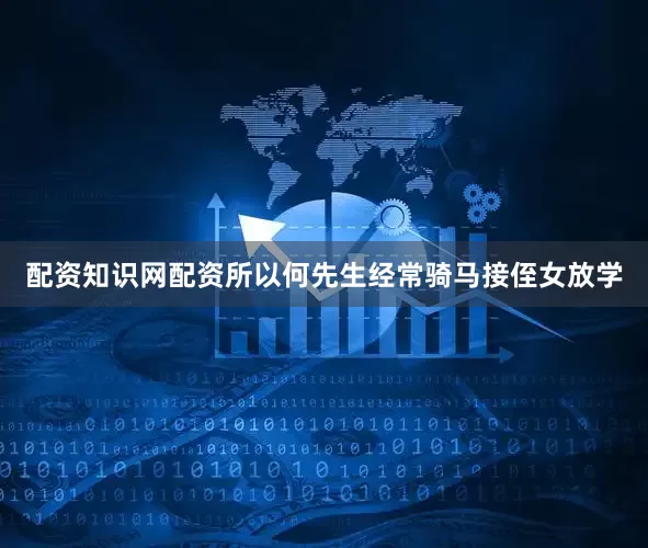 配资知识网配资所以何先生经常骑马接侄女放学