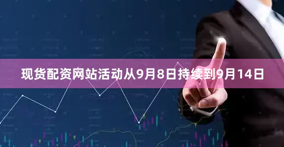 现货配资网站活动从9月8日持续到9月14日
