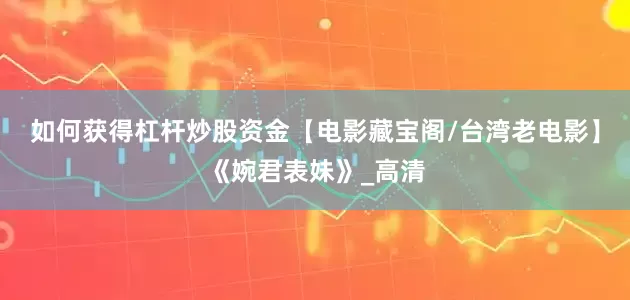 如何获得杠杆炒股资金【电影藏宝阁/台湾老电影】《婉君表妹》_高清