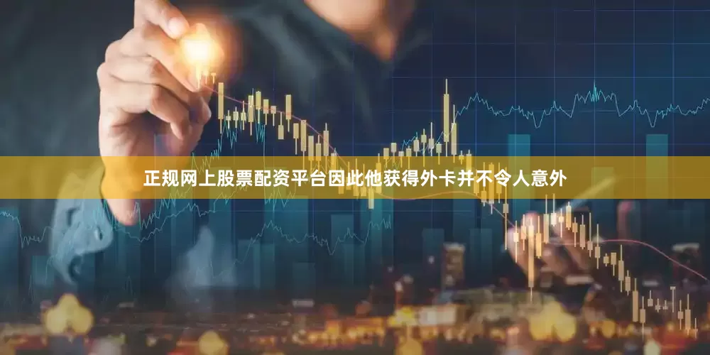 正规网上股票配资平台因此他获得外卡并不令人意外